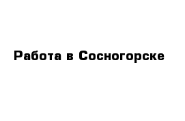 Работа в Сосногорске